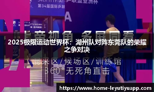 2025极限运动世界杯：湖州队对阵东莞队的荣耀之争对决