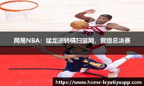 网易NBA：猛龙逆转横扫篮网，晋级总决赛