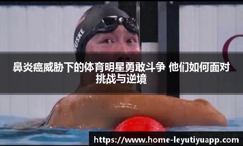 鼻炎癌威胁下的体育明星勇敢斗争 他们如何面对挑战与逆境